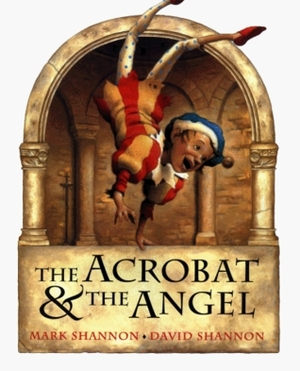 The Acrobat and the Angel by Mark Shannon, David Shannon