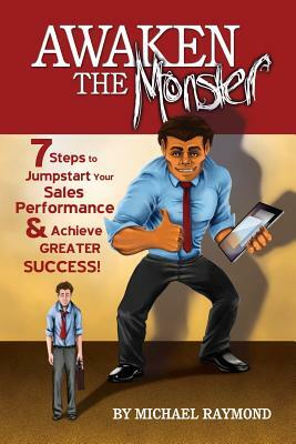 Awaken the Monster: 7 Steps to Jumpstart your Sales Performance & Achieve Greater Success! by Michael Raymond