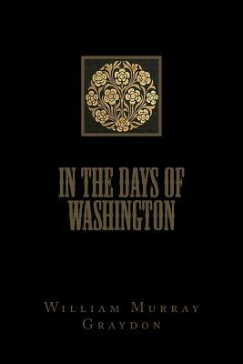 In the Days of Washington by William Murray Graydon