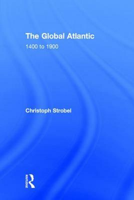 The Global Atlantic: 1400 to 1900 by Christoph Strobel