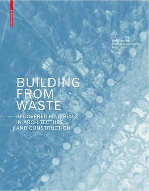 Building from Waste: Recovered Materials in Architecture and Construction by Marta H. Wisniewska, Felix Heisel, Dirk Hebel