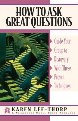 How to Ask Great Questions: Guide Your Group to Discovery with These Proven Techniques by Karen Lee-Thorp