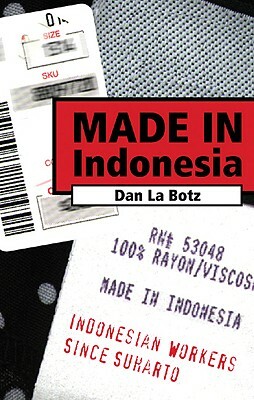 Made in Indonesia: Indonesian Workers Since Suharto by Botz La, Dan La Botz