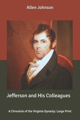 Jefferson and His Colleagues: A Chronicle of the Virginia Dynasty: Large Print by Allen Johnson