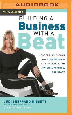 Building a Business with a Beat: Leadership Lessons from Jazzercise--An Empire Built on Passion, Purpose, and Heart by Judi Sheppard Missett