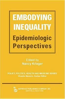 Embodying Inequality: Epidemiologic Perspectives (Policy, Politics, Health, and Medicine) (Policy, Politics, Health and Medicine) by Nancy Krieger