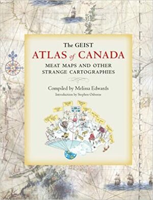 The Geist Atlas of Canada: Meat Maps and Other Strange Cartographies by Melissa Edwards