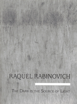 Raquel Rabinovich: The Dark Is the Source of the Light by Linda Weintraub, George Quasha