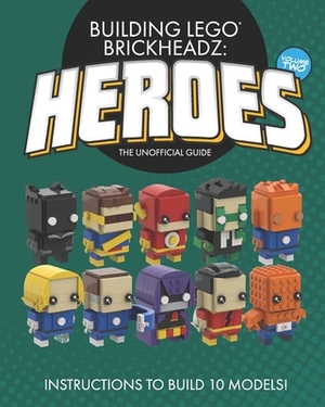 Building LEGO BrickHeadz Heroes - Volume Two: The Unofficial Guide by Charles Pritchett