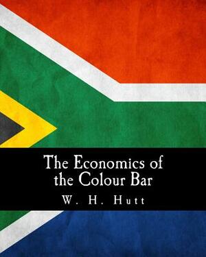 The Economics of the Colour Bar: A Study of the Economic Origins and Consequences of Racial Segregation in South Africa by W.H. Hutt