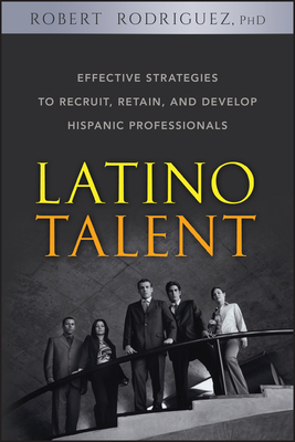 Latino Talent: Effective Strategies to Recruit, Retain, and Develop Hispanic Prossionals by Robert Rodriguez