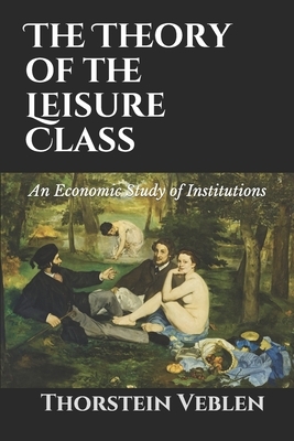 The Theory of the Leisure Class: An Economic Study of Institutions by Thorstein Veblen