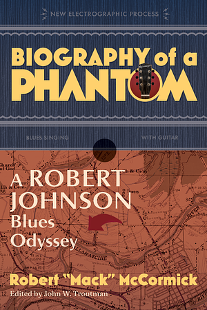 Biography of a Phantom: A Robert Johnson Blues Odyssey by Robert Mack McCormick