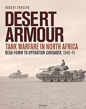 Desert Armour: Tank Warfare in North Africa: Beda Fomm to Operation Crusader, 1940–41 by Robert Forczyk