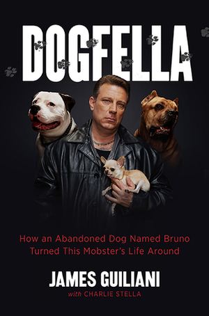 Dogfella: How an Abandoned Dog Named Bruno Turned This Mobster's Life Around -- A Memoir by Charlie Stella, James Guiliani