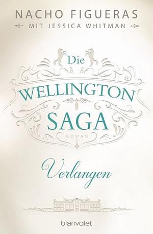 Die Wellington-Saga - Verlangen by Nacho Figueras, Jessica Whitman