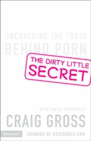 The Dirty Little Secret: Uncovering the Truth Behind Porn by Carter Krummrich, Craig Gross