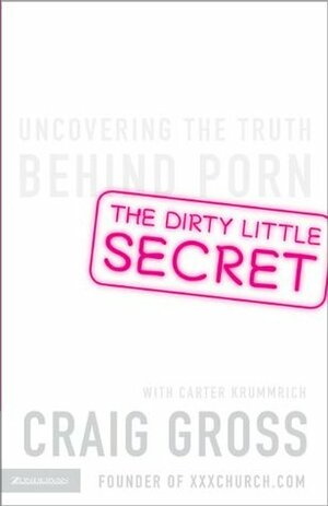 The Dirty Little Secret: Uncovering the Truth Behind Porn by Craig Gross, Carter Krummrich