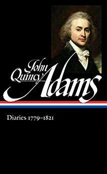 Diaries 1779-1821: Boyhood in Europe / Harvard / The French Revolution / The Age of Jefferson / Napoleon's Invasion of Russia / The War of 1812 and the Treaty of Ghent / Minister to Great Britain / The Missouri Compromise by John Quincy Adams, David Waldstreicher