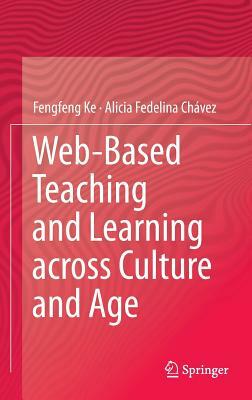 Web-Based Teaching and Learning Across Culture and Age by Fengfeng Ke, Alicia Fedelina Chávez