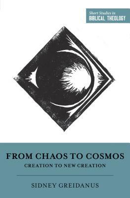 From Chaos to Cosmos: Creation to New Creation by Sidney Greidanus
