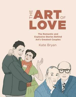 The Art of Love: The romantic couplings behind the world's greatest artworks by Kate Bryan, Asli Yazan