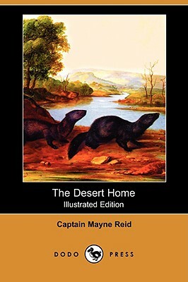 The Desert Home (Illustrated Edition) (Dodo Press) by Captain Mayne Reid