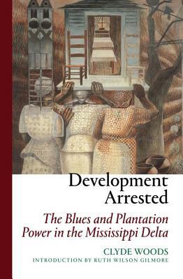Development Arrested: The Blues and Plantation Power in the Mississippi Delta by Clyde Woods