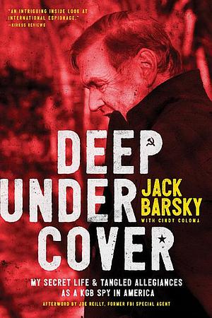 Deep Undercover: My Secret Life and Tangled Allegiances as a KGB Spy in America by Jack Barsky