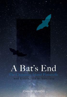 A Bat's End: The Christmas Island Pipistrelle and Extinction in Australia by John Woinarski