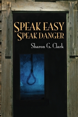 Speak Easy, Speak Danger by Sharon G. Clark