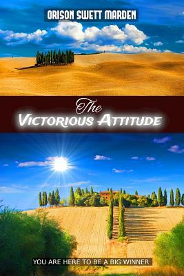 The Victorious Attitude by Orison Swett Marden