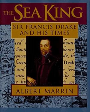 The Sea King: Sir Francis Drake And His Times by Albert Marrin