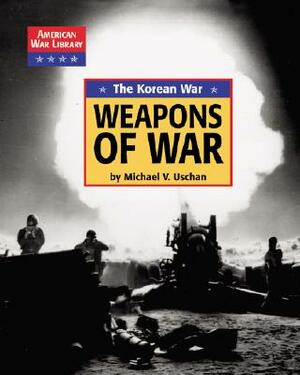 The Korean War the Weapons of War by Michael V. Uschan, Diane Yancey, Craig Blohm