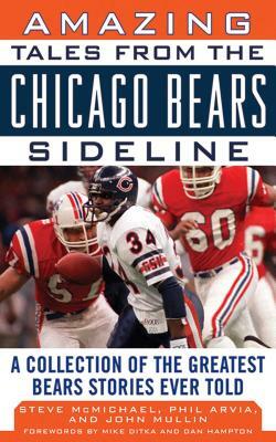 Amazing Tales from the Chicago Bears Sideline: A Collection of the Greatest Bears Stories Ever Told by John Mullin, Steve McMichael, Phil Arvia