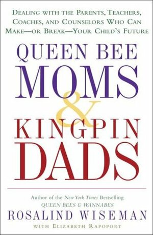 Queen Bee Moms & Kingpin Dads: Dealing with the Parents, Teachers, Coaches, and Counselors Who Can Make--or Break--Your Child's Future by Elizabeth Rapoport, Rosalind Wiseman