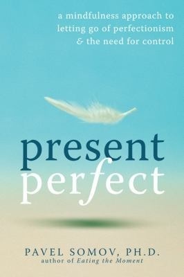 Present Perfect: A Mindfulness Approach to Letting Go of Perfectionism and the Need for Control by Pavel Somov