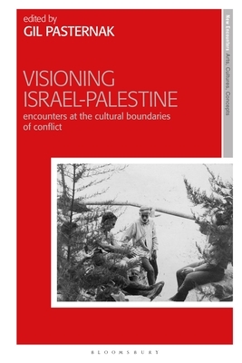 Visioning Israel-Palestine: Encounters at the Cultural Boundaries of Conflict by 