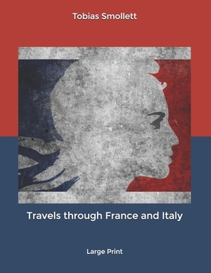 Travels through France and Italy: Large Print by Thomas Seccombe, Tobias Smollett