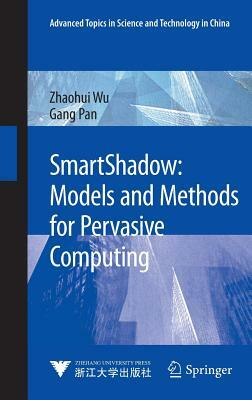 Smartshadow: Models and Methods for Pervasive Computing by Zhaohui Wu, Gang Pan