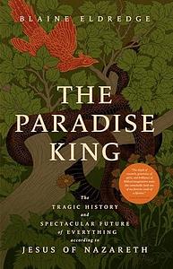 The Paradise King: The Tragic History and Spectacular Future of Everything According to Jesus of Nazareth by Blaine Eldredge, Blaine Eldredge