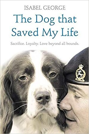 The Dog That Saved My Life: Incredible True Stories Of Canine Loyalty Beyond All Bounds (Heroes) by Isabel George