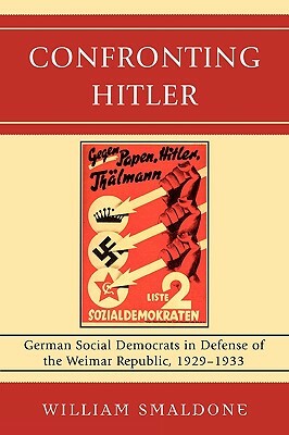 Confronting Hitler: German Social Democrats in Defense of the Weimar Republic, 1929-1933 by William Smaldone