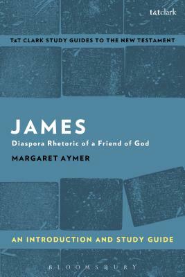 James: An Introduction and Study Guide: Diaspora Rhetoric of a Friend of God by Margaret Aymer