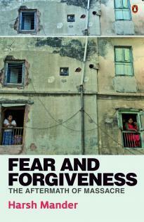 Fear and Forgiveness: The Aftermath of Massacre by Harsh Mander