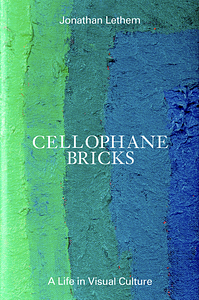 Cellophane Bricks: A Life in Visual Culture by Jonathan Lethem