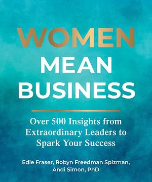 Women Mean Business: Over 500 Insights from Extraordinary Leaders to Spark Your Success by Robyn Freedman Spizman, Edie Fraser, Andi Simon