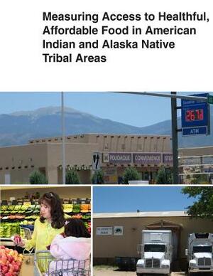 Measuring Access to Healthful, Affordable Food in American Indian and Alaska Native Tribal Areas by United States Department of Agriculture