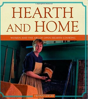 Hearth and Home: Women and the Art of Open Hearth Cooking by Fiona Lucas