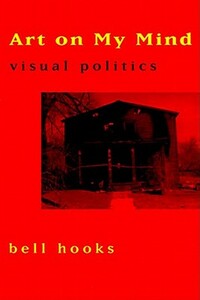 Art on My Mind: Visual Politics by bell hooks